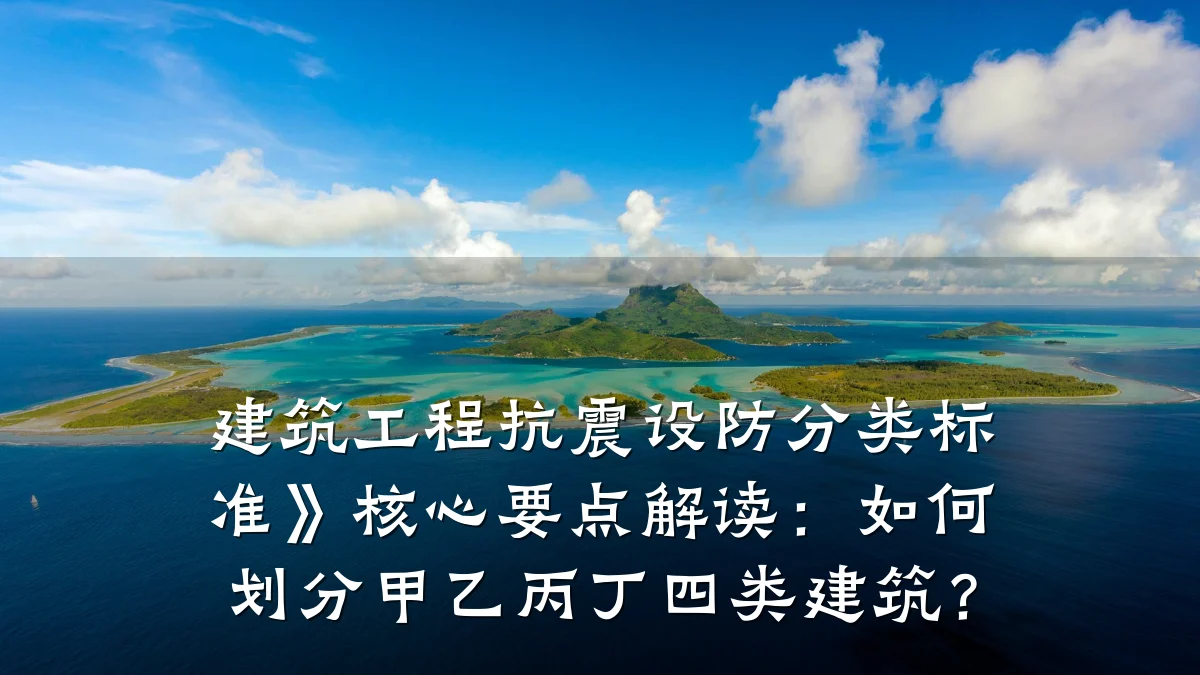 建筑工程抗震设防分类标准》核心要点解读：如何划分甲乙丙丁四类建筑？