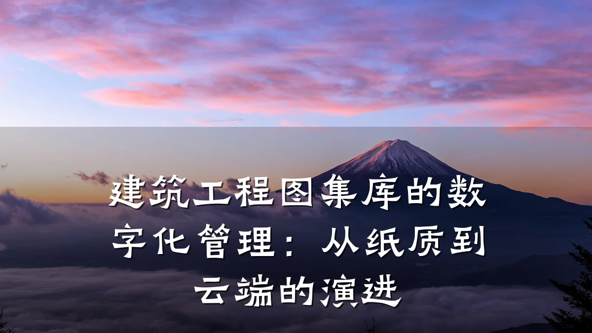 建筑工程图集库的数字化管理:从纸质到云端的演进