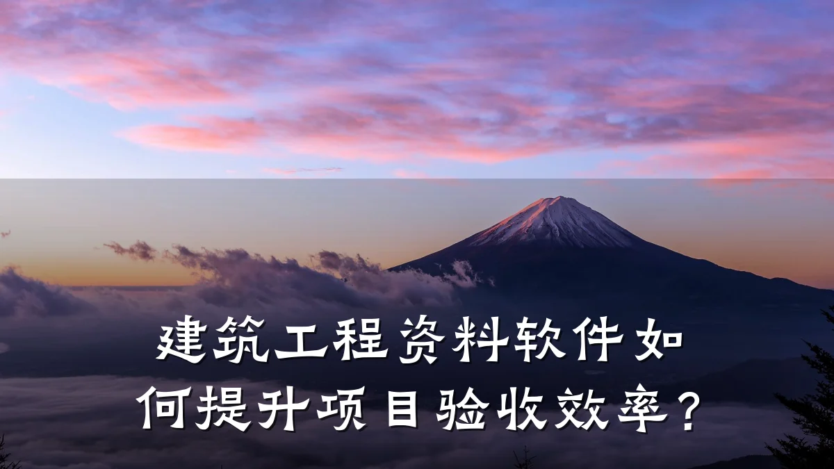 建筑工程资料软件如何提升项目验收效率?