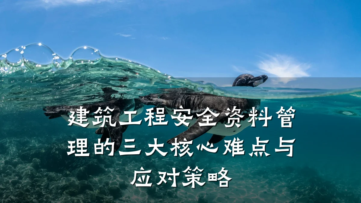 建筑工程安全资料管理的三大核心难点与应对策略