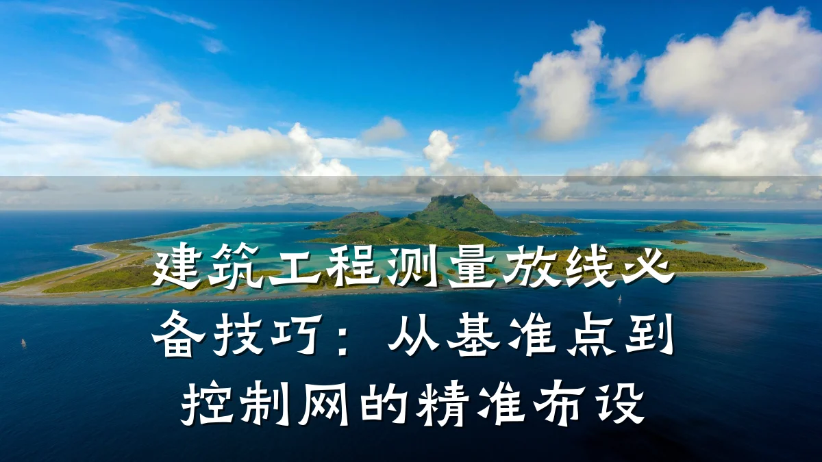 建筑工程测量放线必备技巧：从基准点到控制网的精准布设