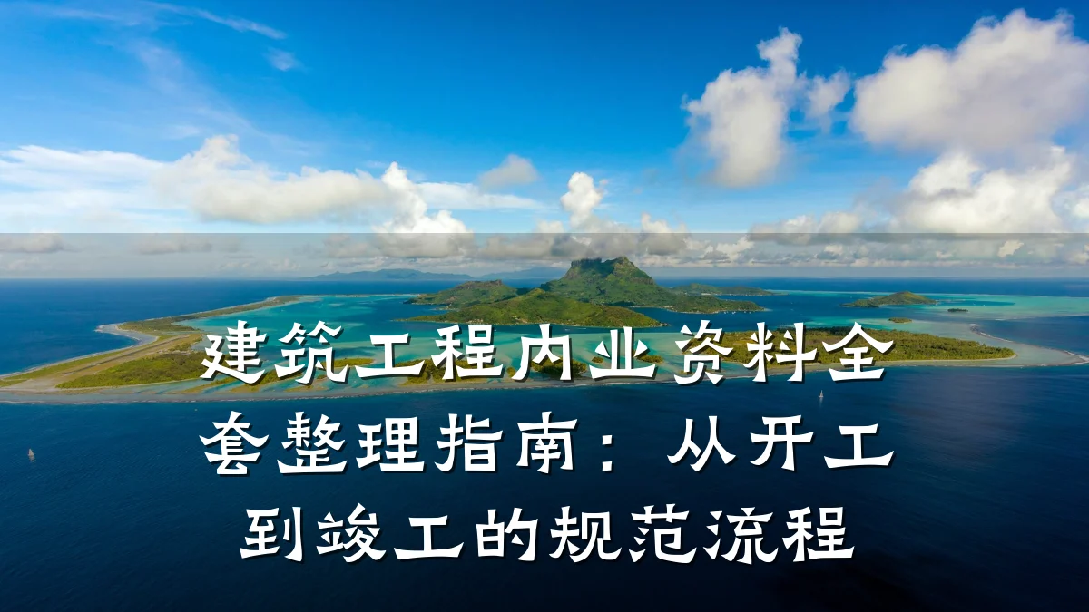 建筑工程内业资料全套整理指南:从开工到竣工的规范流程