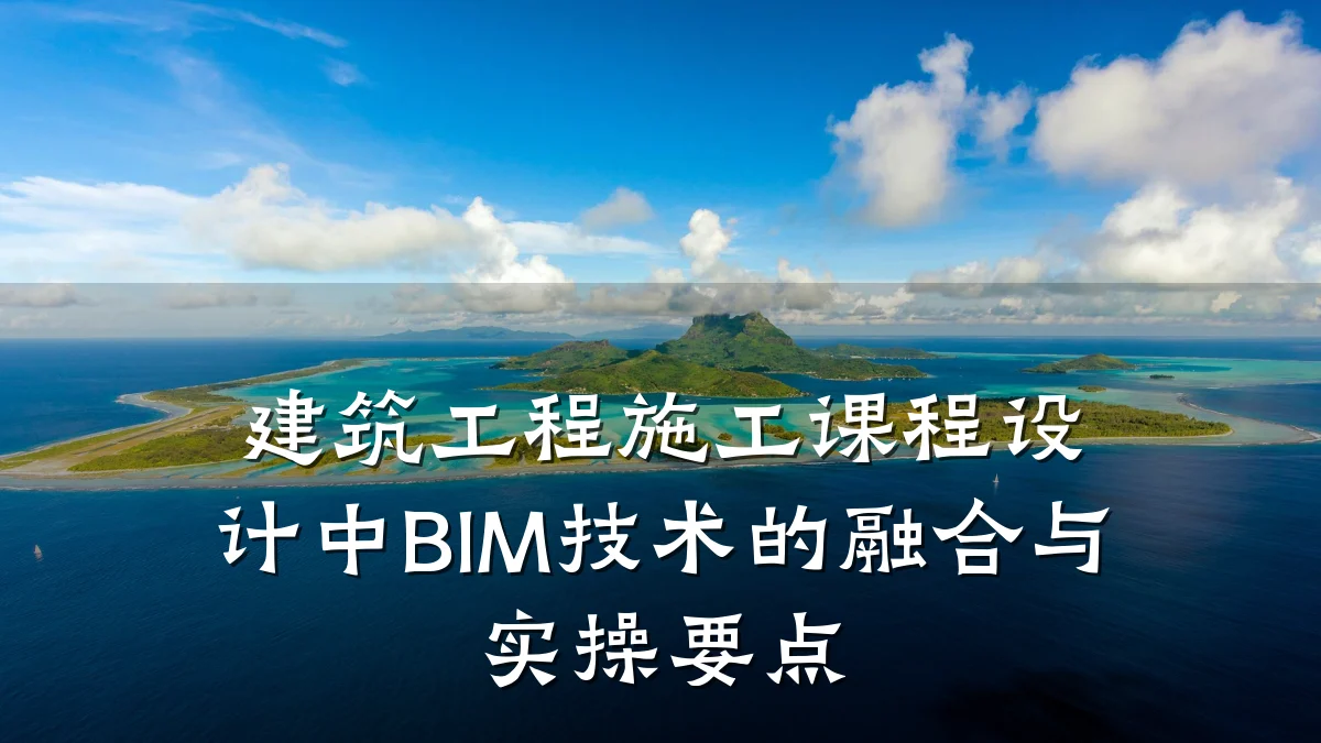 建筑工程施工课程设计中BIM技术的融合与实操要点