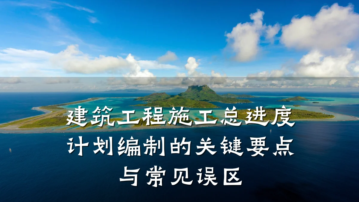 建筑工程施工总进度计划编制的关键要点与常见误区