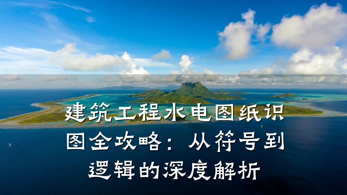 建筑工程水电图纸识图全攻略：从符号到逻辑的深度解析