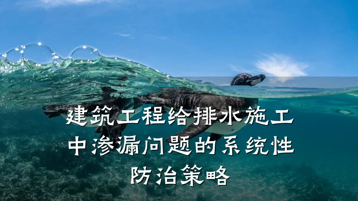 建筑工程给排水施工中渗漏问题的系统性防治策略