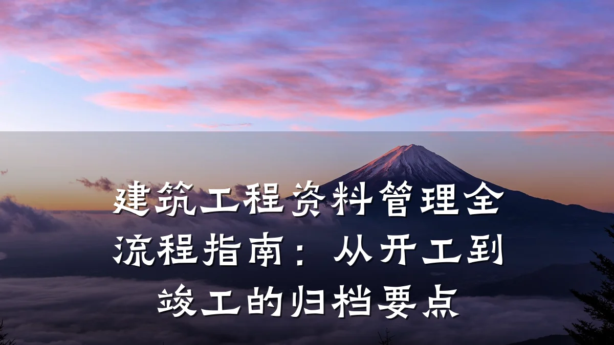 建筑工程资料管理全流程指南:从开工到竣工的归档要点