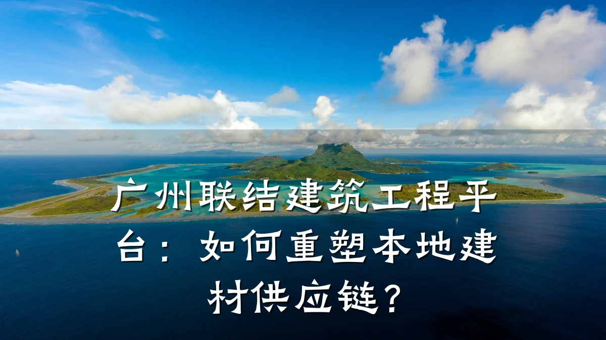 广州联结建筑工程平台:如何重塑本地建材供应链?