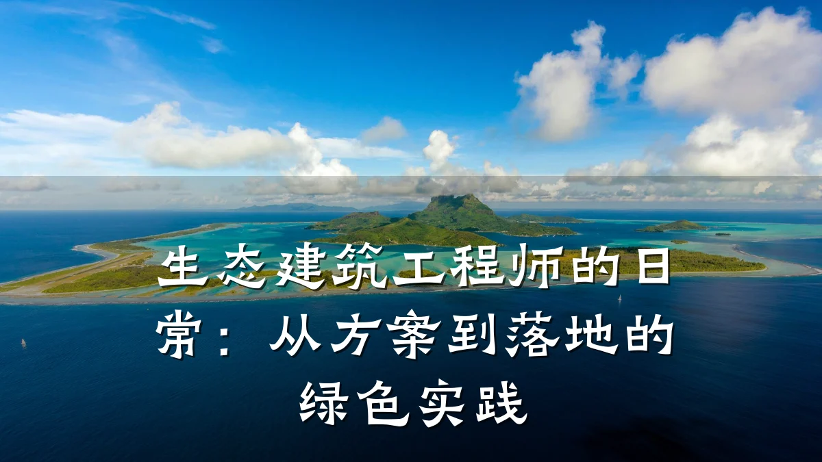 生态建筑工程师的日常：从方案到落地的绿色实践