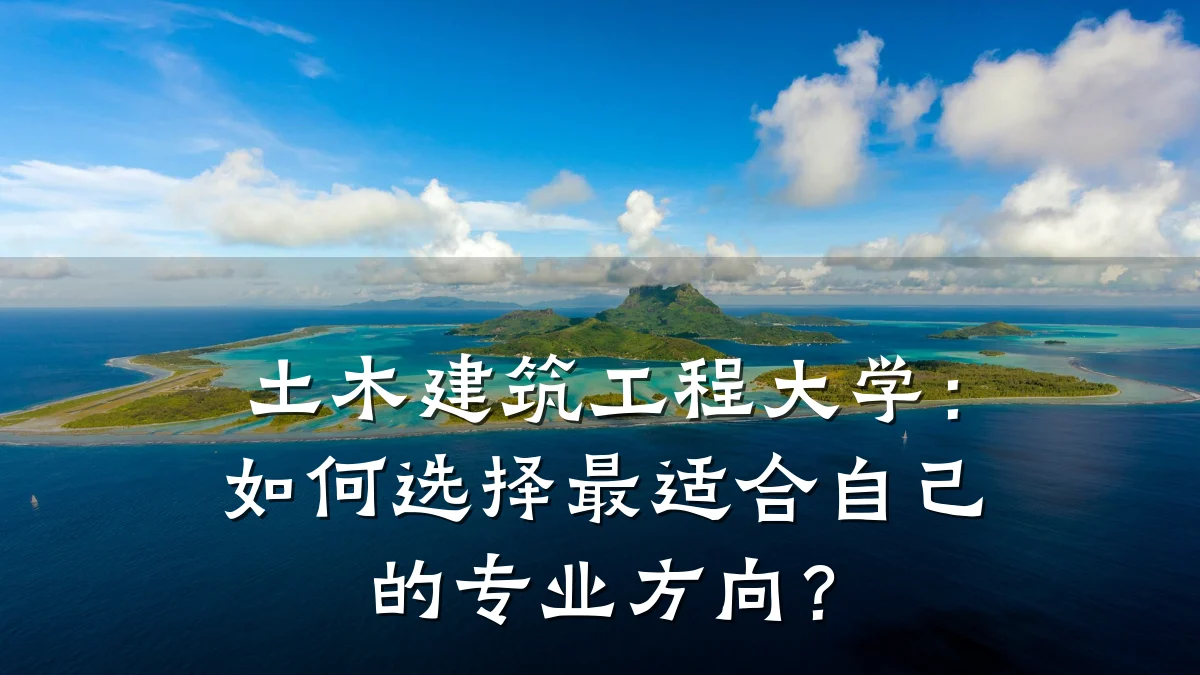 土木建筑工程大学：如何选择最适合自己的专业方向？
