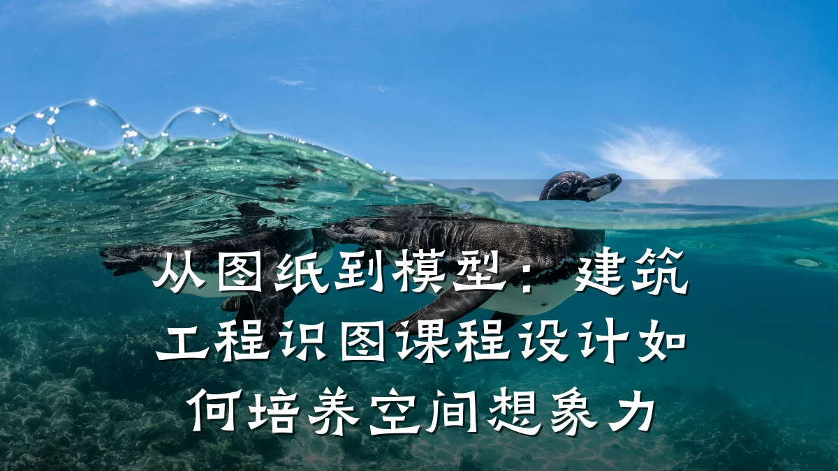 从图纸到模型:建筑工程识图课程设计如何培养空间想象力