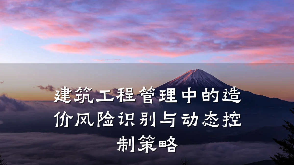 建筑工程管理中的造价风险识别与动态控制策略