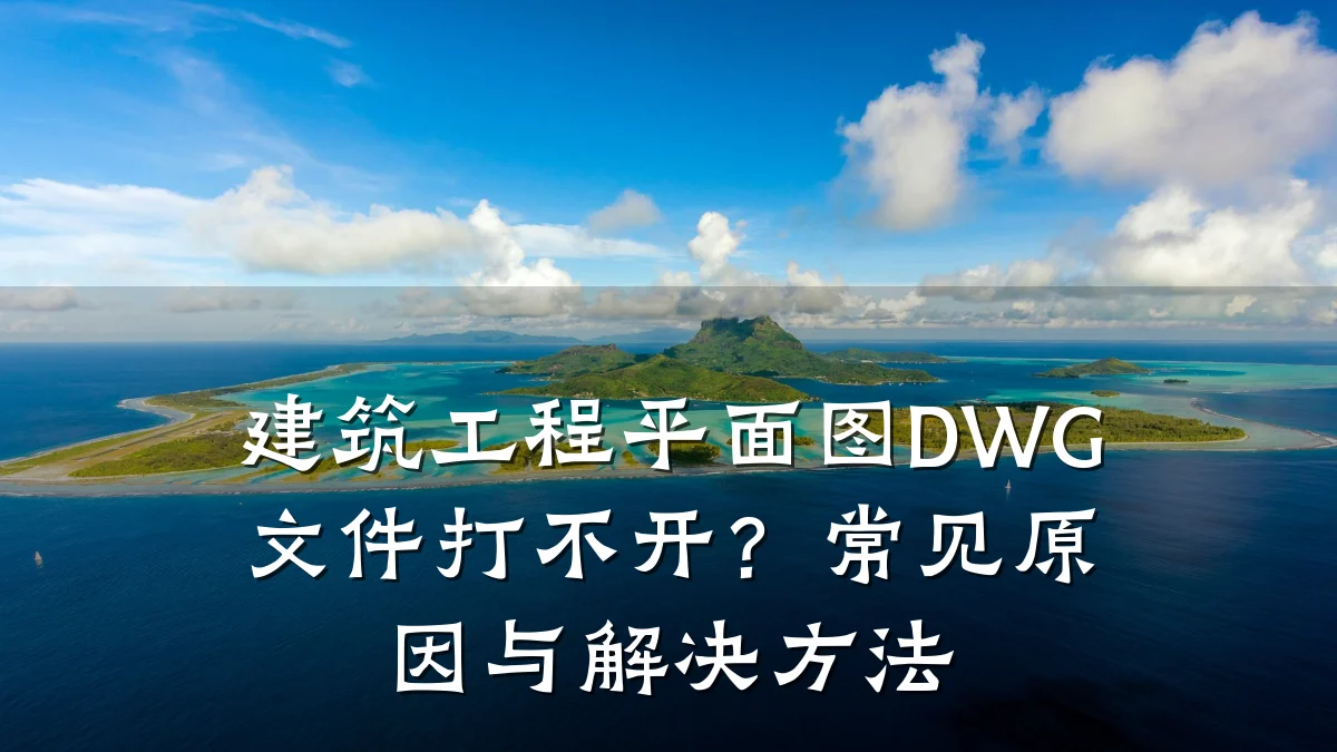 建筑工程平面图DWG文件打不开？常见原因与解决方法