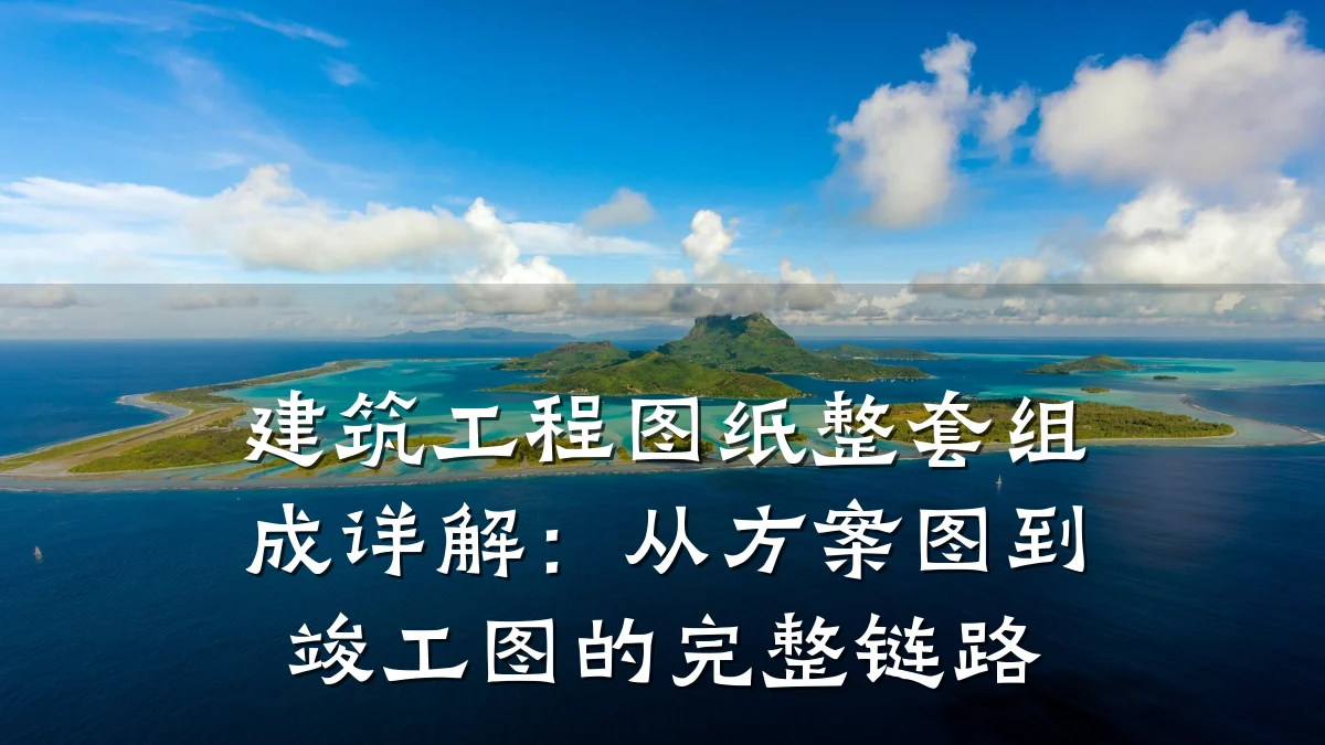 建筑工程图纸整套组成详解:从方案图到竣工图的完整链路