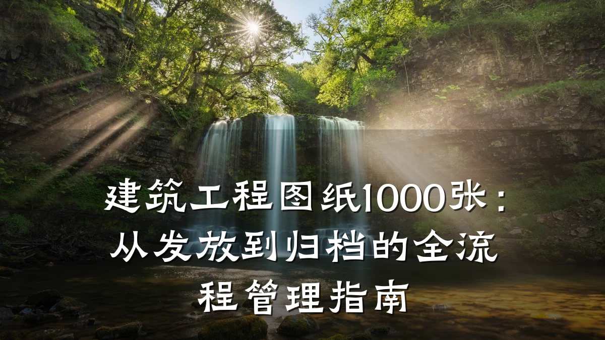 建筑工程图纸1000张：从发放到归档的全流程管理指南