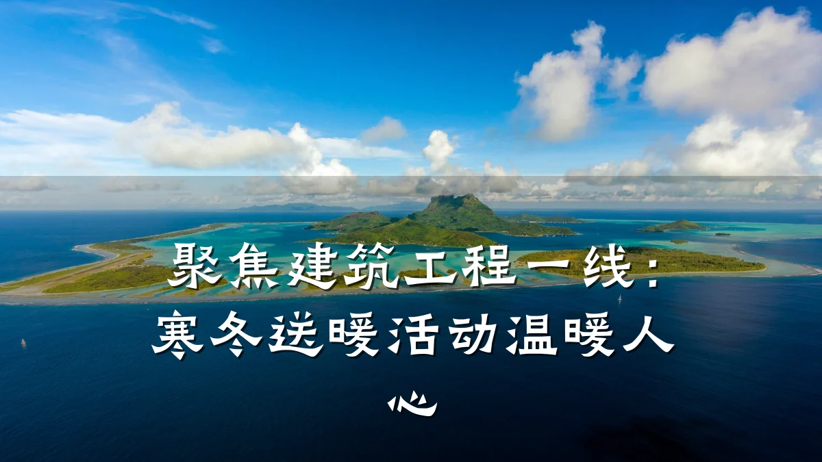聚焦建筑工程一线：寒冬送暖活动温暖人心