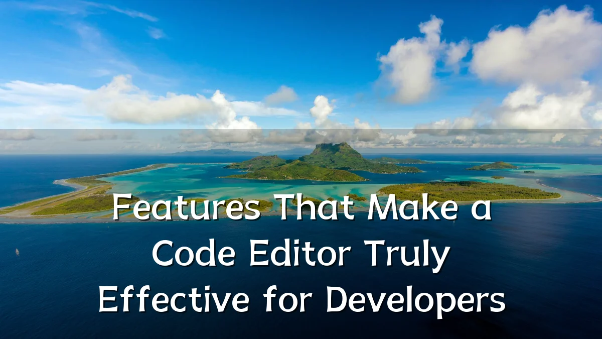 Features That Make a Code Editor Truly Effective for Developers
