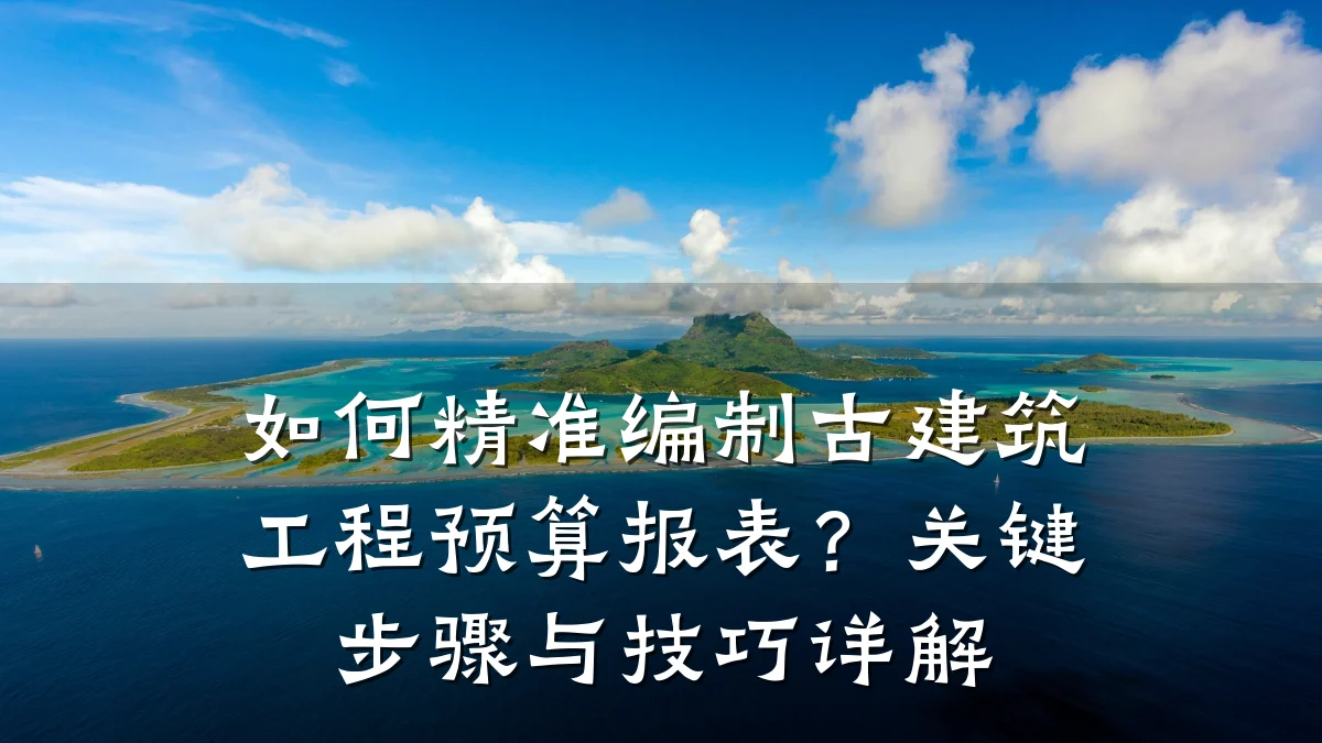 如何精准编制古建筑工程预算报表?关键步骤与技巧详解