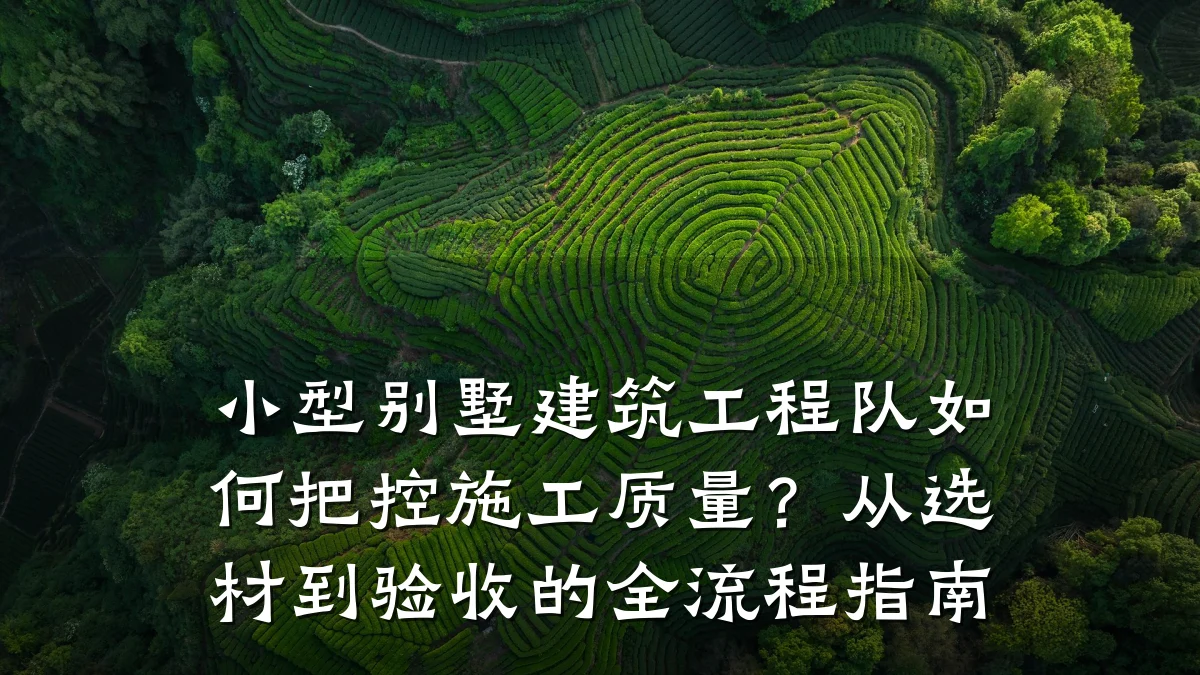 小型别墅建筑工程队如何把控施工质量?从选材到验收的全流程指南