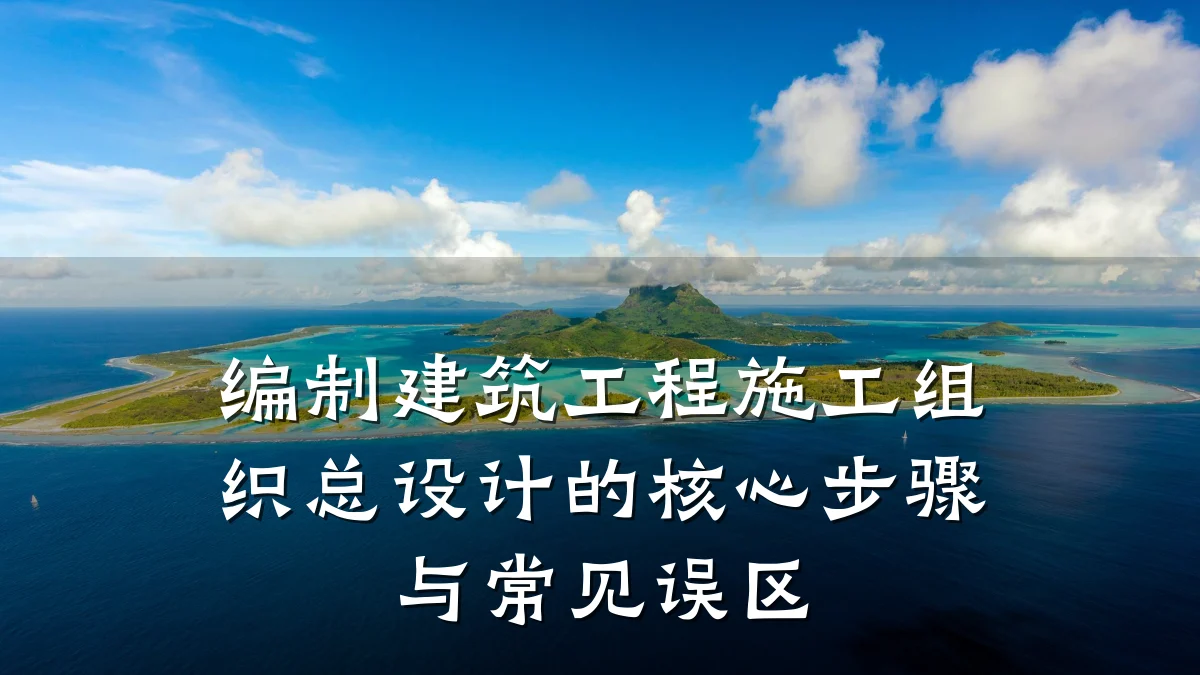 编制建筑工程施工组织总设计的核心步骤与常见误区