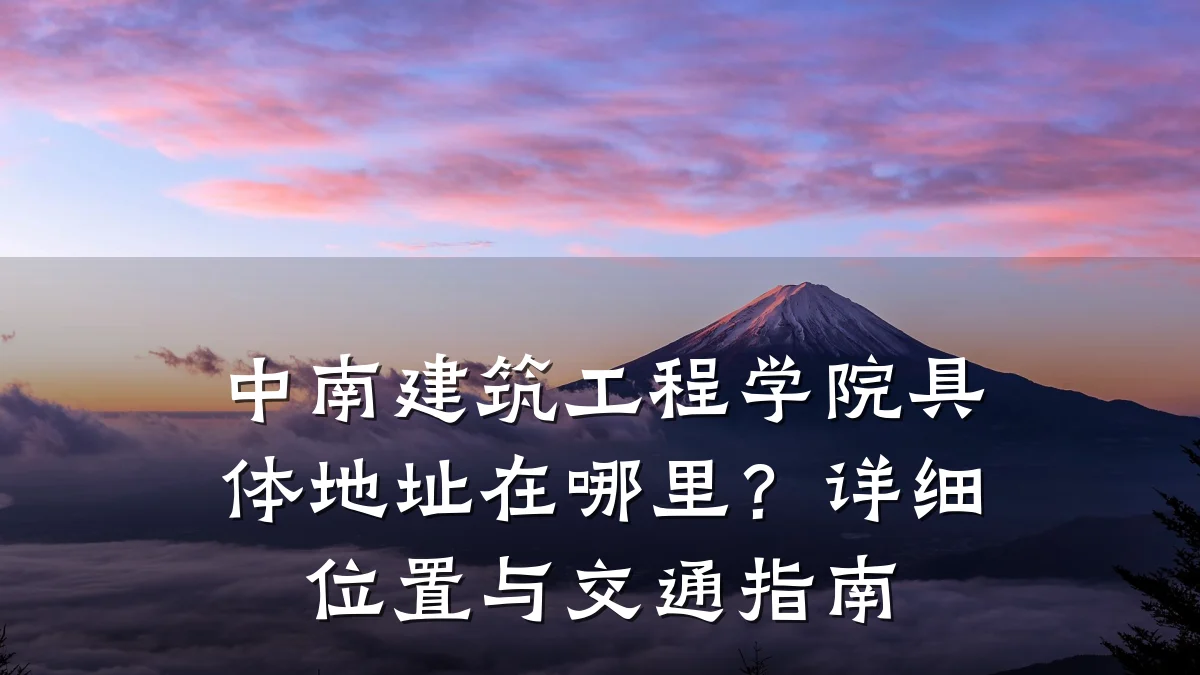 中南建筑工程学院具体地址在哪里?详细位置与交通指南