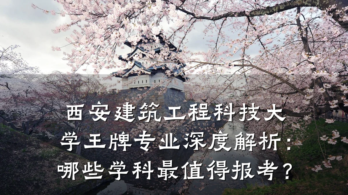 西安建筑工程科技大学王牌专业深度解析:哪些学科最值得报考?