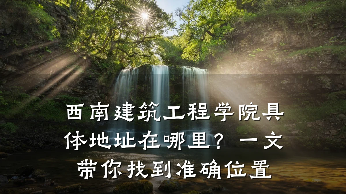 西南建筑工程学院具体地址在哪里？一文带你找到准确位置