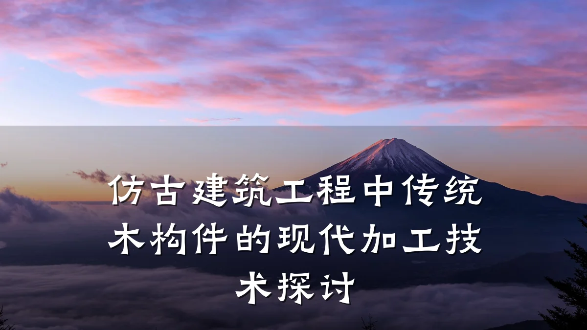 仿古建筑工程中传统木构件的现代加工技术探讨