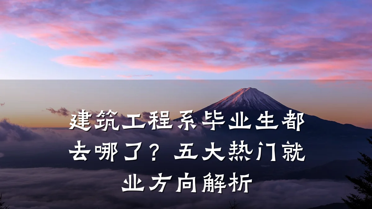 建筑工程系毕业生都去哪了?五大热门就业方向解析