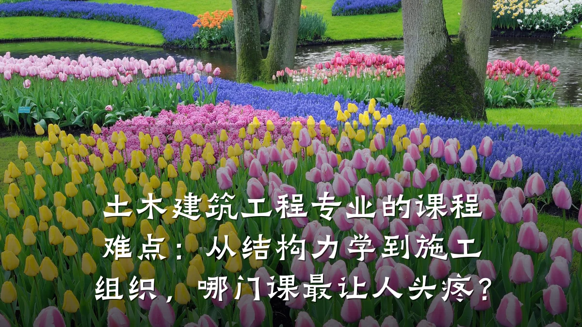 土木建筑工程专业的课程难点:从结构力学到施工组织,哪门课最让人头疼?