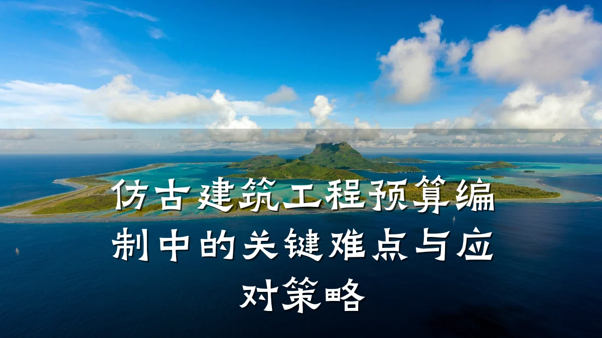 仿古建筑工程预算编制中的关键难点与应对策略