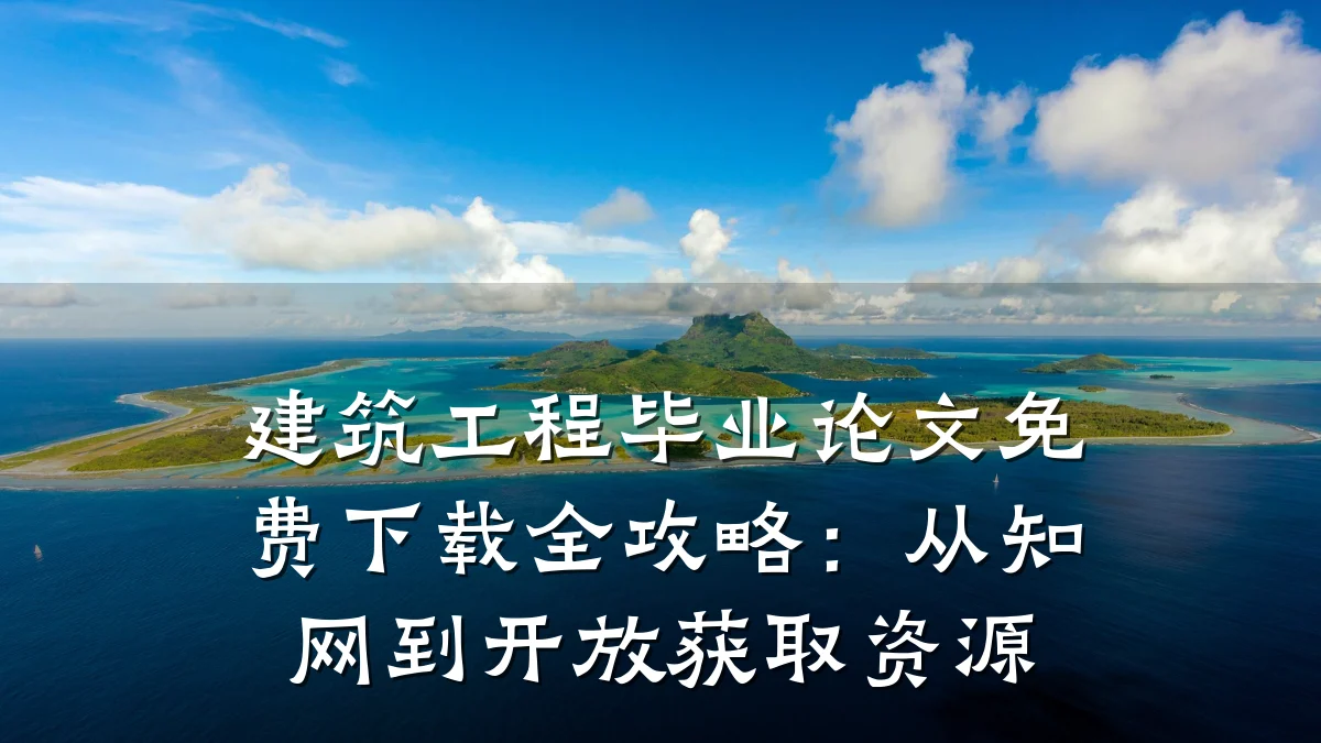 建筑工程毕业论文免费下载全攻略:从知网到开放获取资源