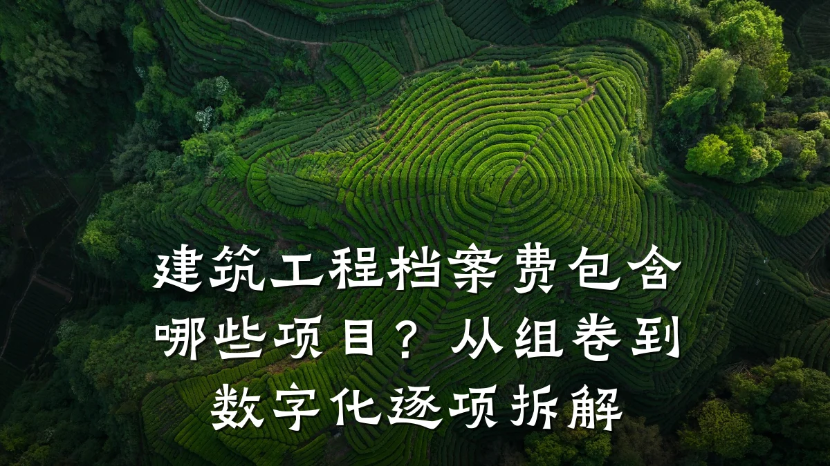 建筑工程档案费包含哪些项目?从组卷到数字化逐项拆解