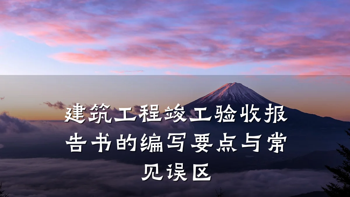 建筑工程竣工验收报告书的编写要点与常见误区