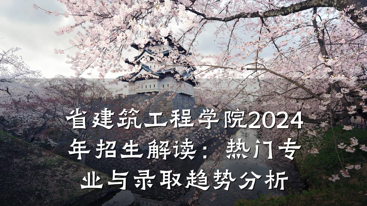 省建筑工程学院2024年招生解读:热门专业与录取趋势分析