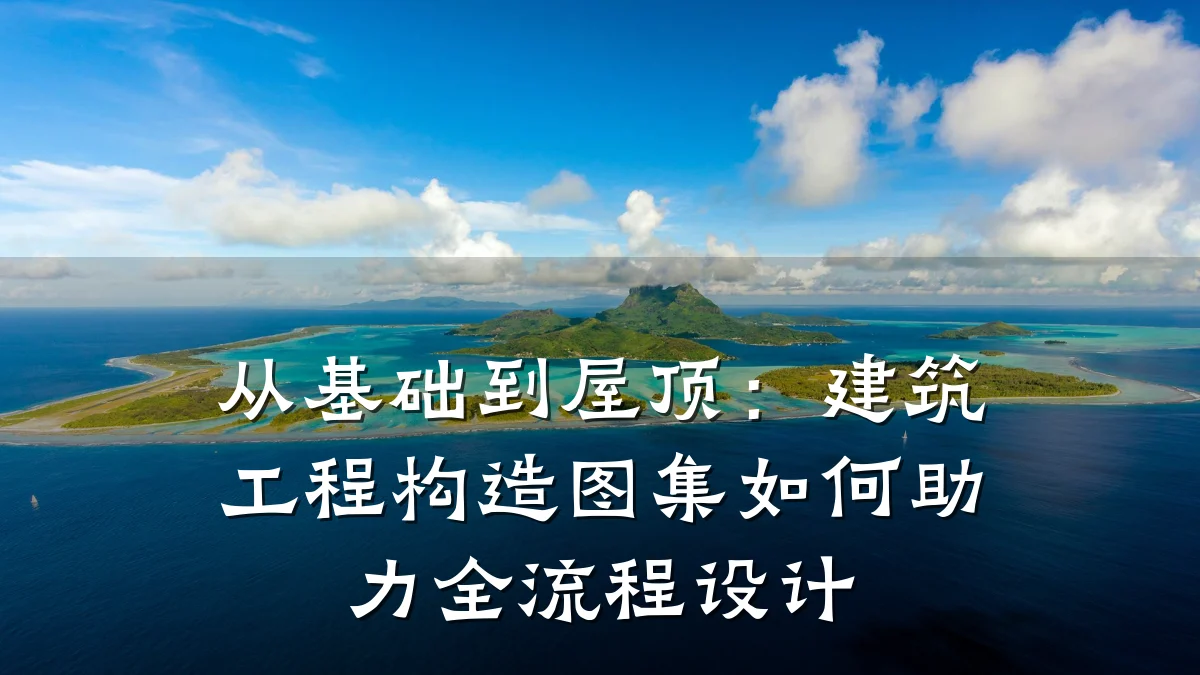 从基础到屋顶:建筑工程构造图集如何助力全流程设计