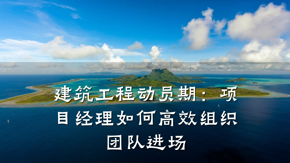 建筑工程动员期:项目经理如何高效组织团队进场