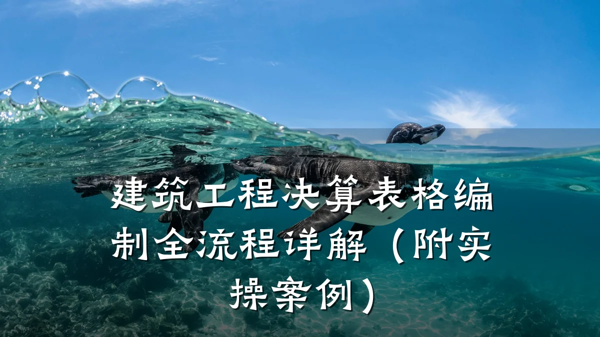 建筑工程决算表格编制全流程详解(附实操案例)