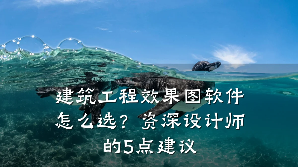 建筑工程效果图软件怎么选?资深设计师的5点建议