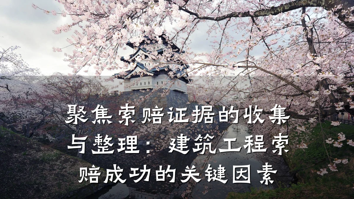 聚焦索赔证据的收集与整理:建筑工程索赔成功的关键因素
