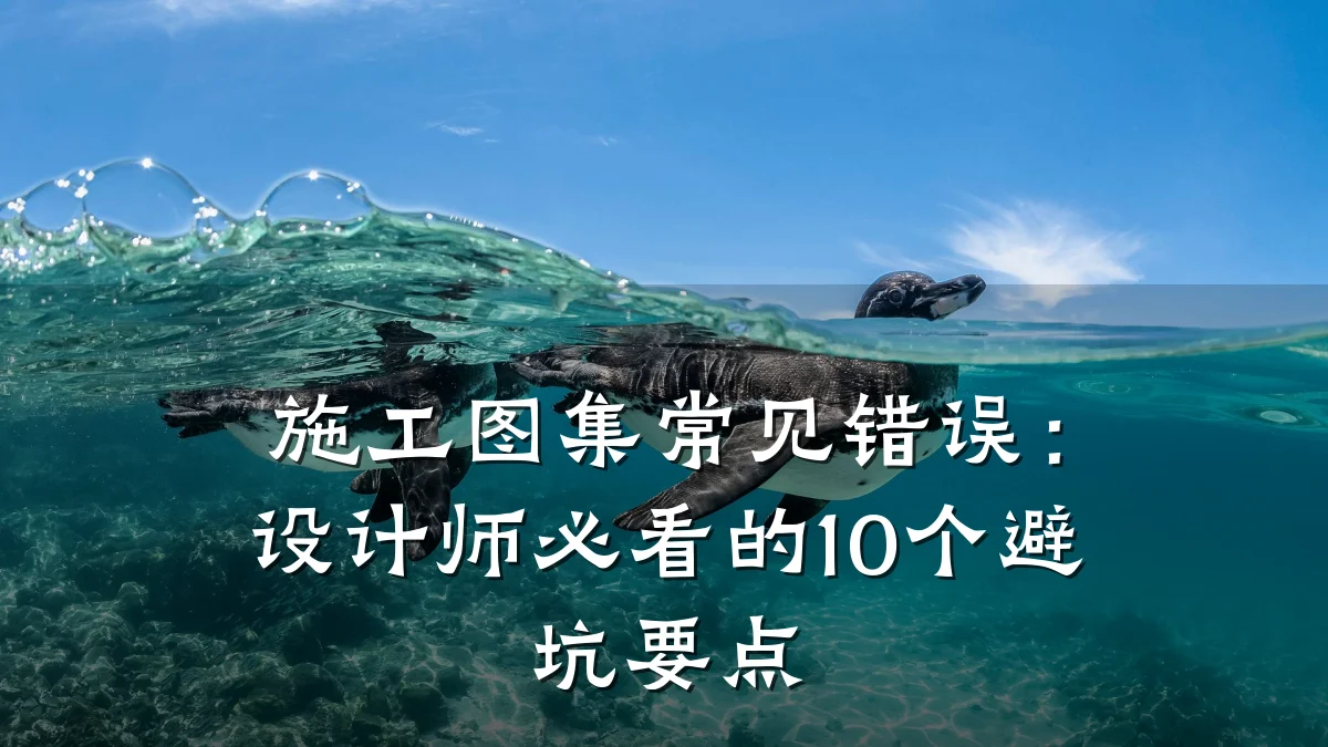 施工图集常见错误:设计师必看的10个避坑要点