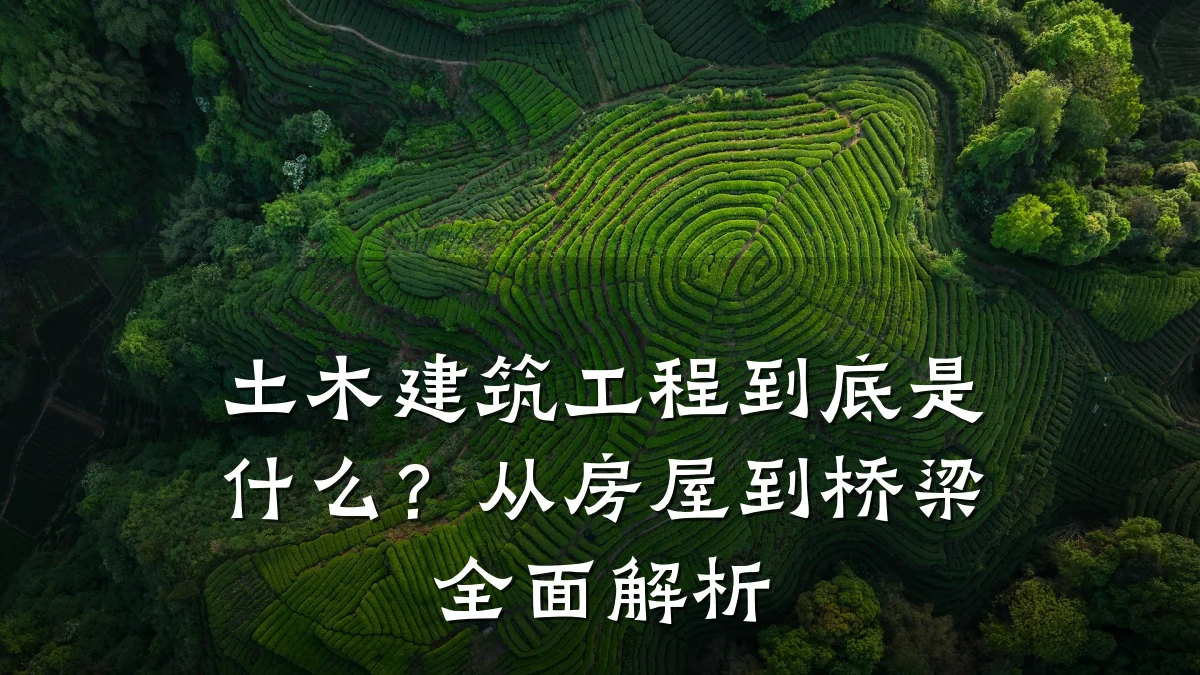 土木建筑工程到底是什么？从房屋到桥梁全面解析
