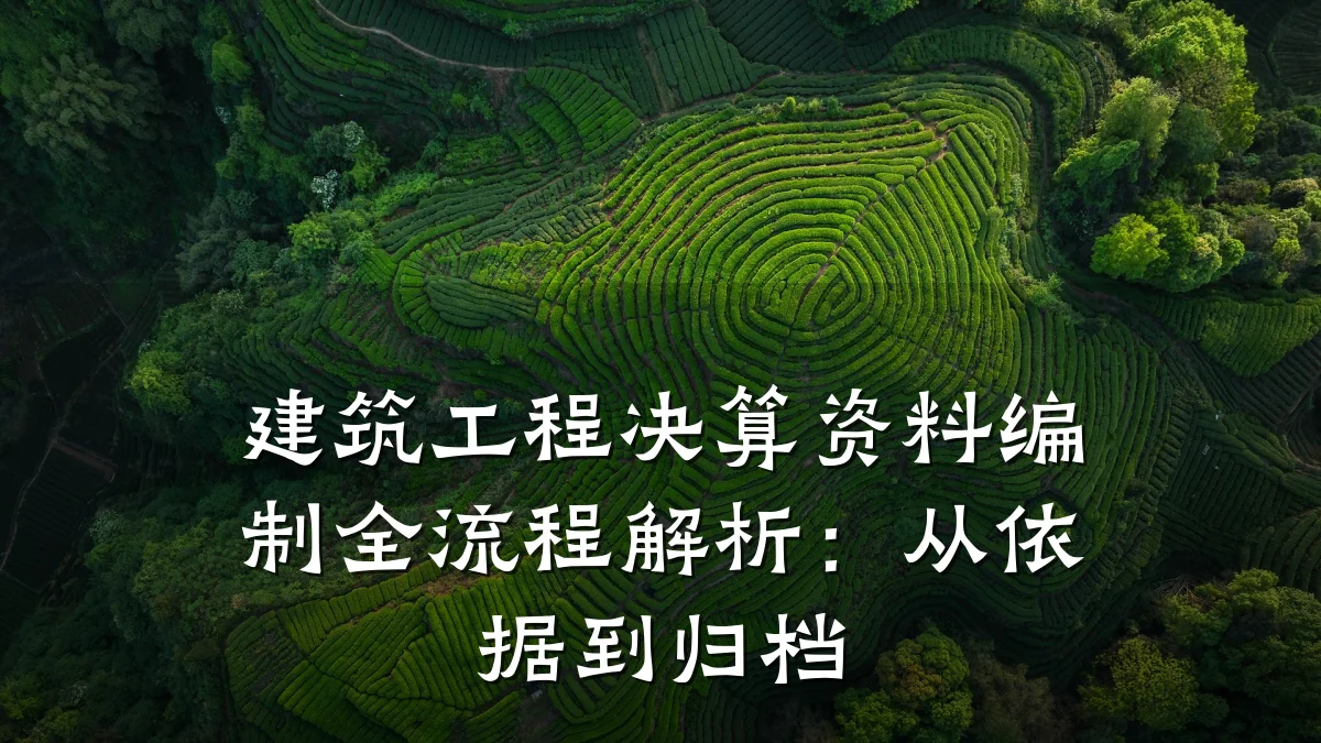 建筑工程决算资料编制全流程解析:从依据到归档