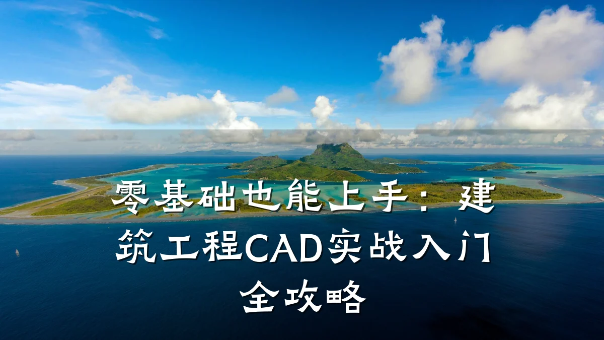 零基础也能上手:建筑工程CAD实战入门全攻略