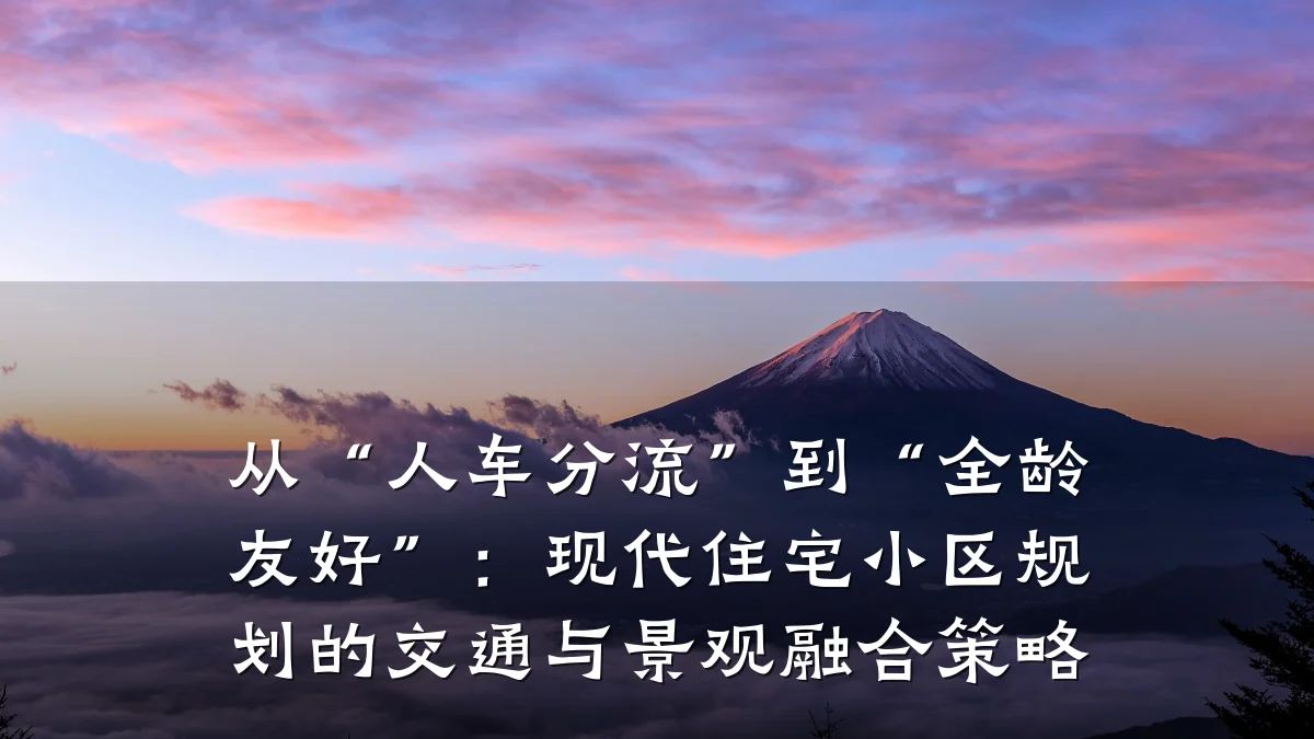 从“人车分流”到“全龄友好”:现代住宅小区规划的交通与景观融合策略