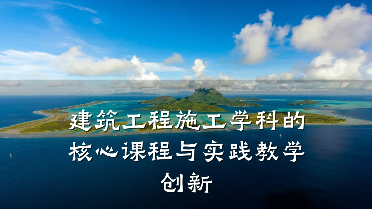 建筑工程施工学科的核心课程与实践教学创新