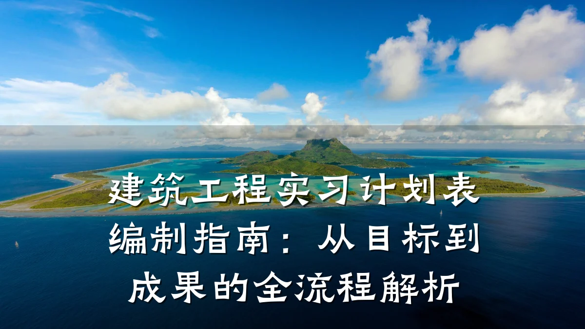 建筑工程实习计划表编制指南:从目标到成果的全流程解析