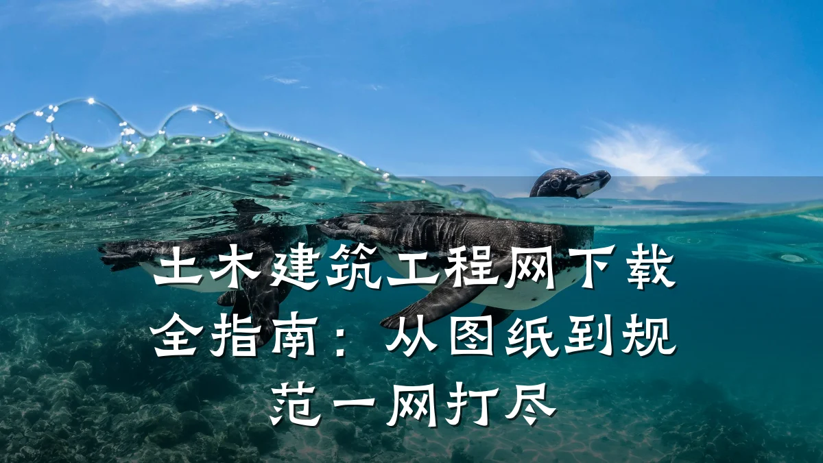 土木建筑工程网下载全指南:从图纸到规范一网打尽