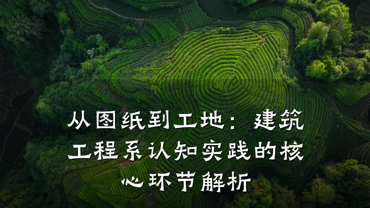 从图纸到工地:建筑工程系认知实践的核心环节解析