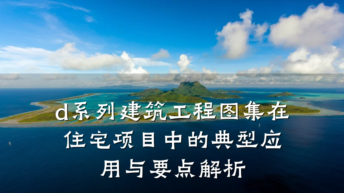 d系列建筑工程图集在住宅项目中的典型应用与要点解析